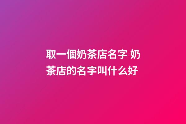 取一個奶茶店名字 奶茶店的名字叫什么好-第1張-店鋪起名-玄機派